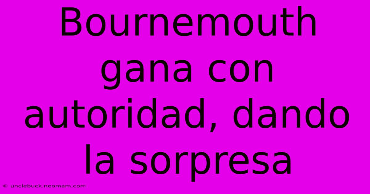 Bournemouth Gana Con Autoridad, Dando La Sorpresa 