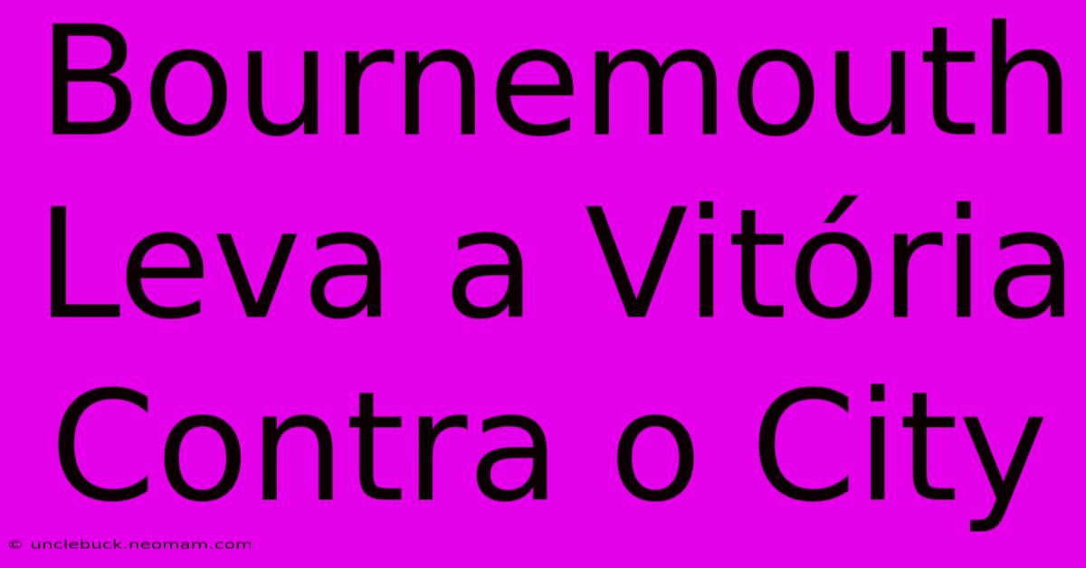 Bournemouth Leva A Vitória Contra O City