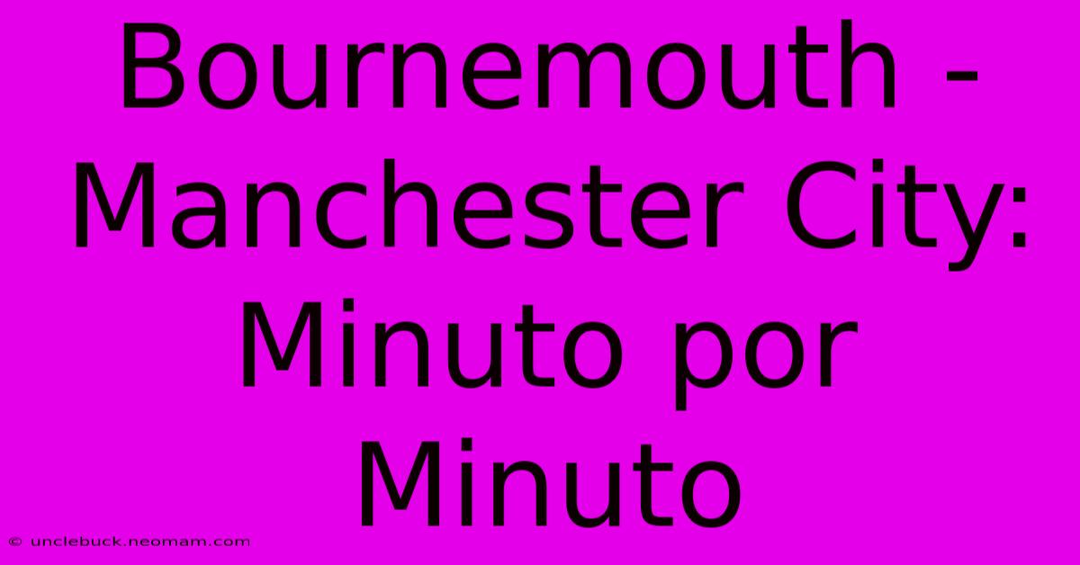 Bournemouth - Manchester City: Minuto Por Minuto