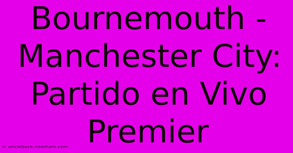 Bournemouth - Manchester City: Partido En Vivo Premier