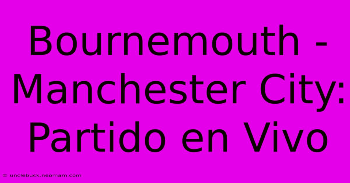 Bournemouth - Manchester City: Partido En Vivo