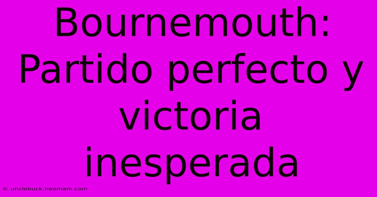 Bournemouth: Partido Perfecto Y Victoria Inesperada