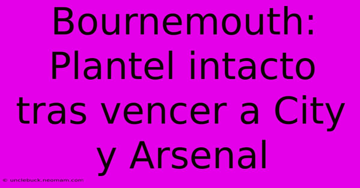 Bournemouth: Plantel Intacto Tras Vencer A City Y Arsenal 