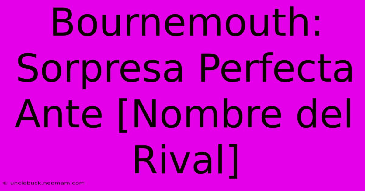 Bournemouth: Sorpresa Perfecta Ante [Nombre Del Rival]