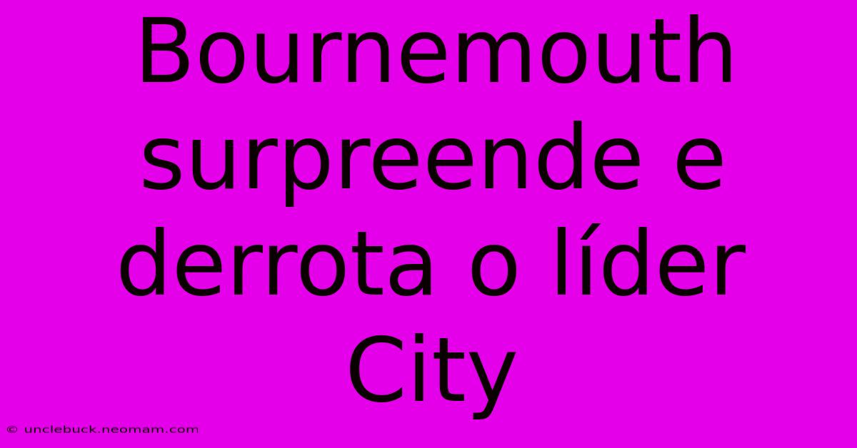 Bournemouth Surpreende E Derrota O Líder City