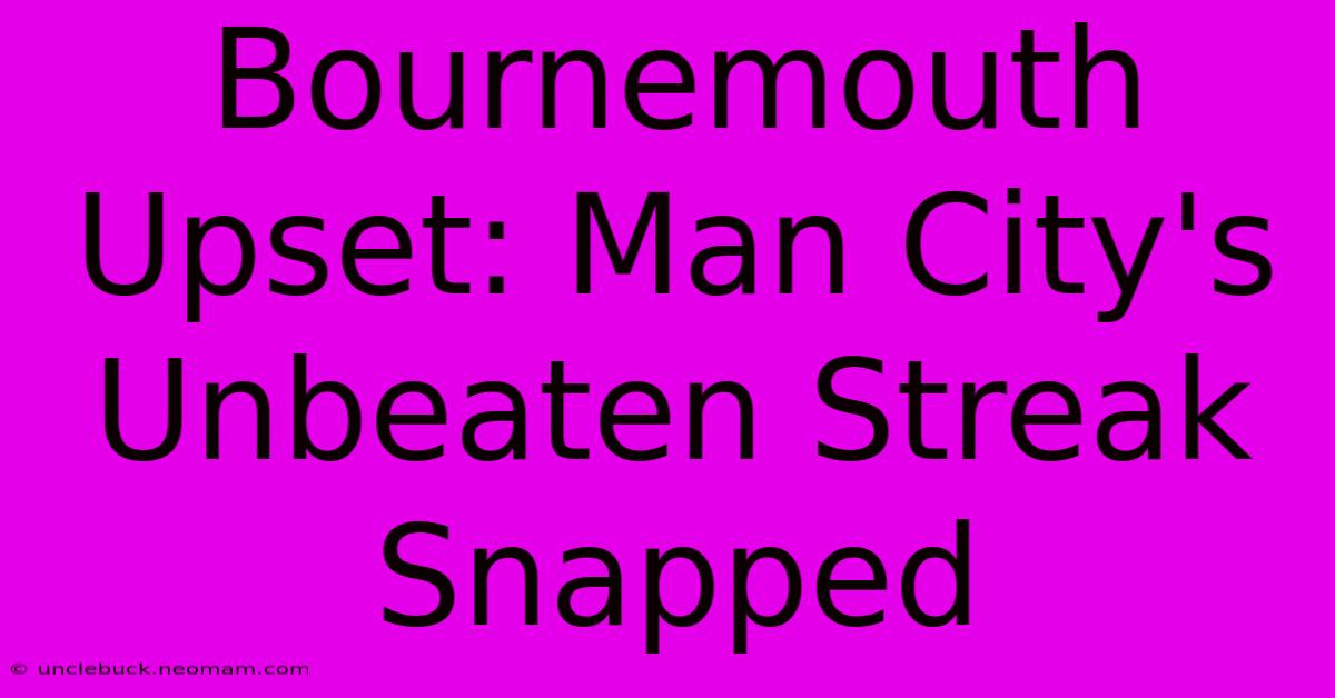 Bournemouth Upset: Man City's Unbeaten Streak Snapped