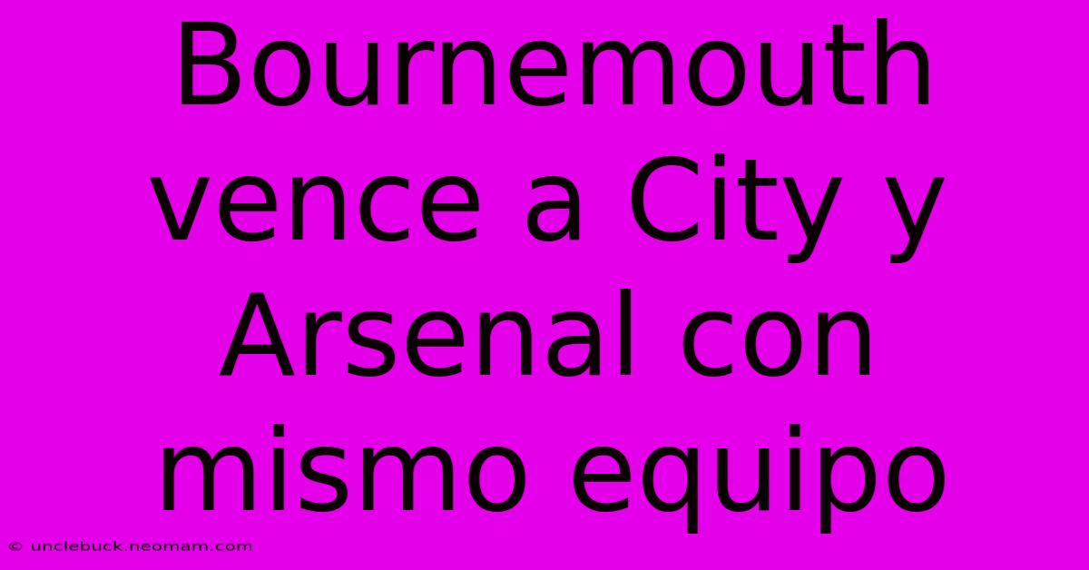 Bournemouth Vence A City Y Arsenal Con Mismo Equipo