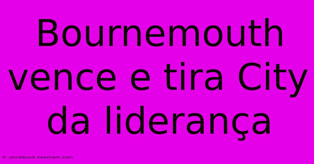 Bournemouth Vence E Tira City Da Liderança