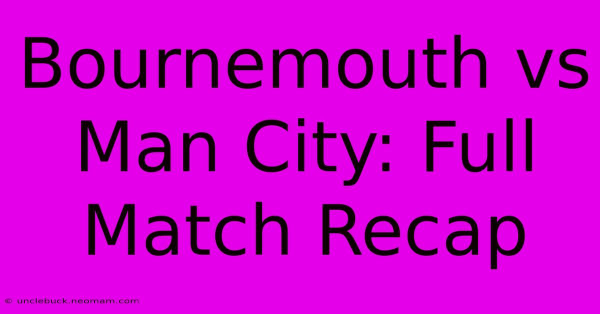 Bournemouth Vs Man City: Full Match Recap