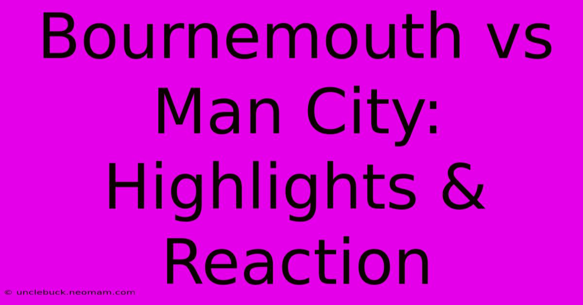 Bournemouth Vs Man City: Highlights & Reaction