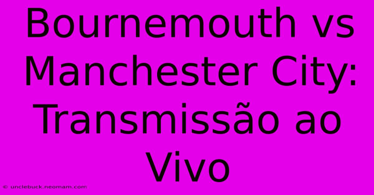 Bournemouth Vs Manchester City: Transmissão Ao Vivo