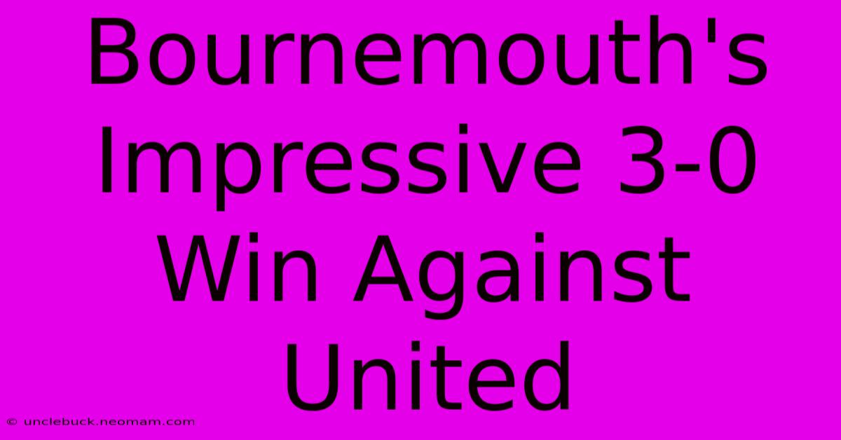 Bournemouth's Impressive 3-0 Win Against United