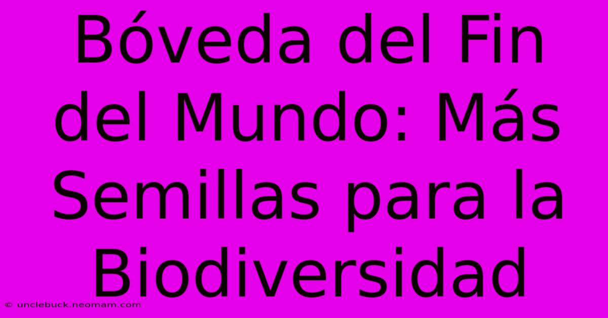 Bóveda Del Fin Del Mundo: Más Semillas Para La Biodiversidad