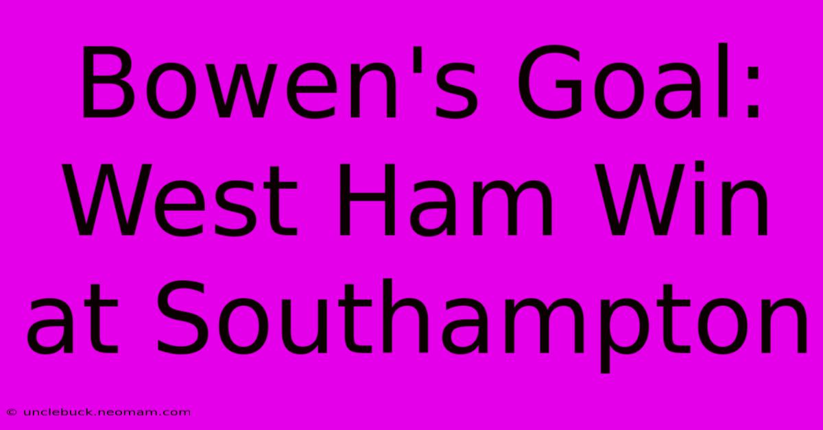 Bowen's Goal: West Ham Win At Southampton