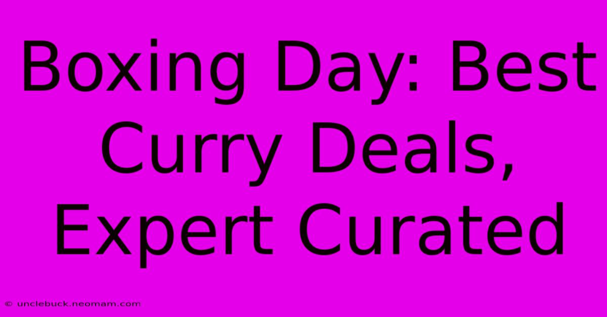 Boxing Day: Best Curry Deals, Expert Curated