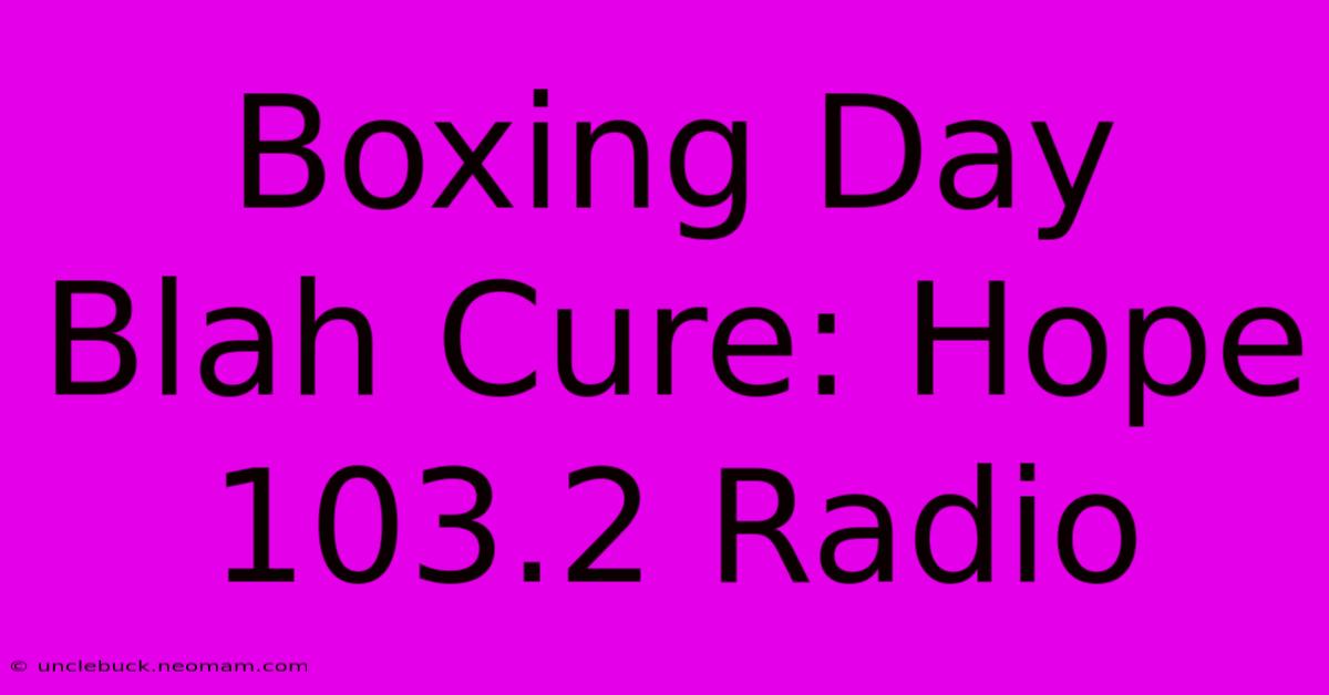 Boxing Day Blah Cure: Hope 103.2 Radio