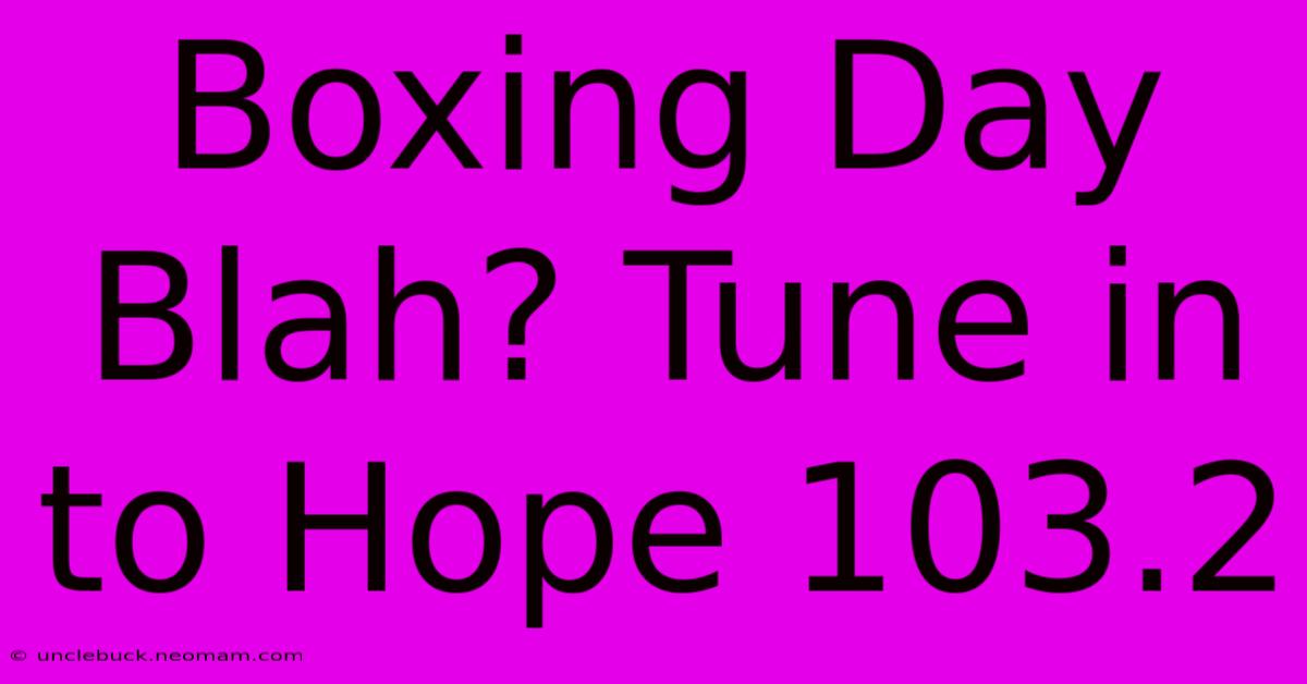 Boxing Day Blah? Tune In To Hope 103.2