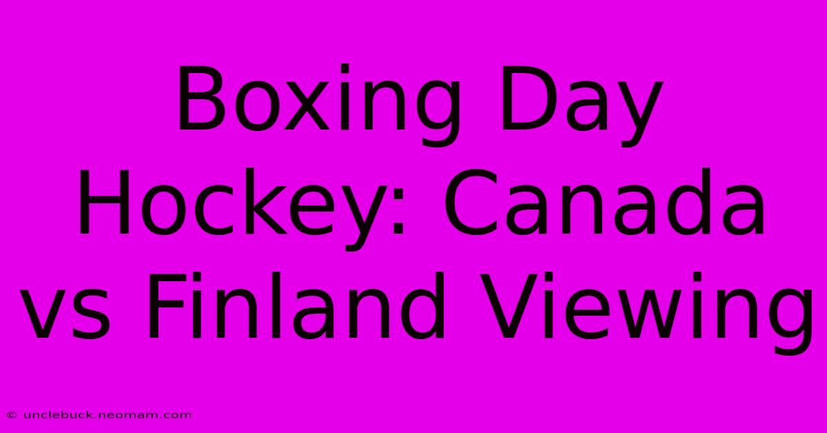 Boxing Day Hockey: Canada Vs Finland Viewing