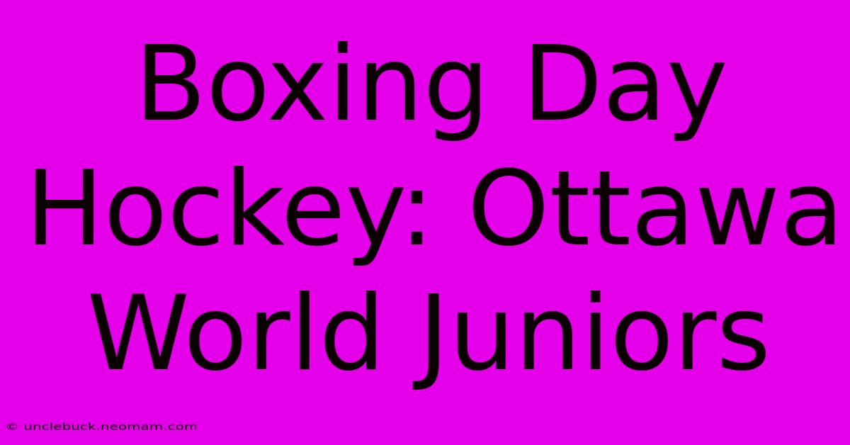 Boxing Day Hockey: Ottawa World Juniors