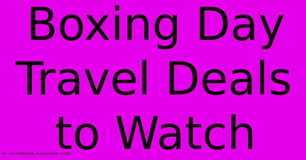 Boxing Day Travel Deals To Watch