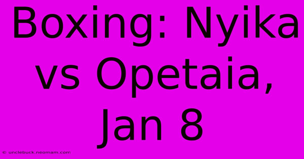 Boxing: Nyika Vs Opetaia, Jan 8