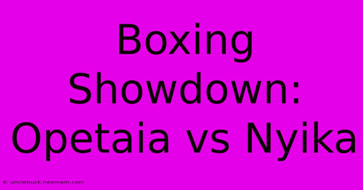 Boxing Showdown: Opetaia Vs Nyika