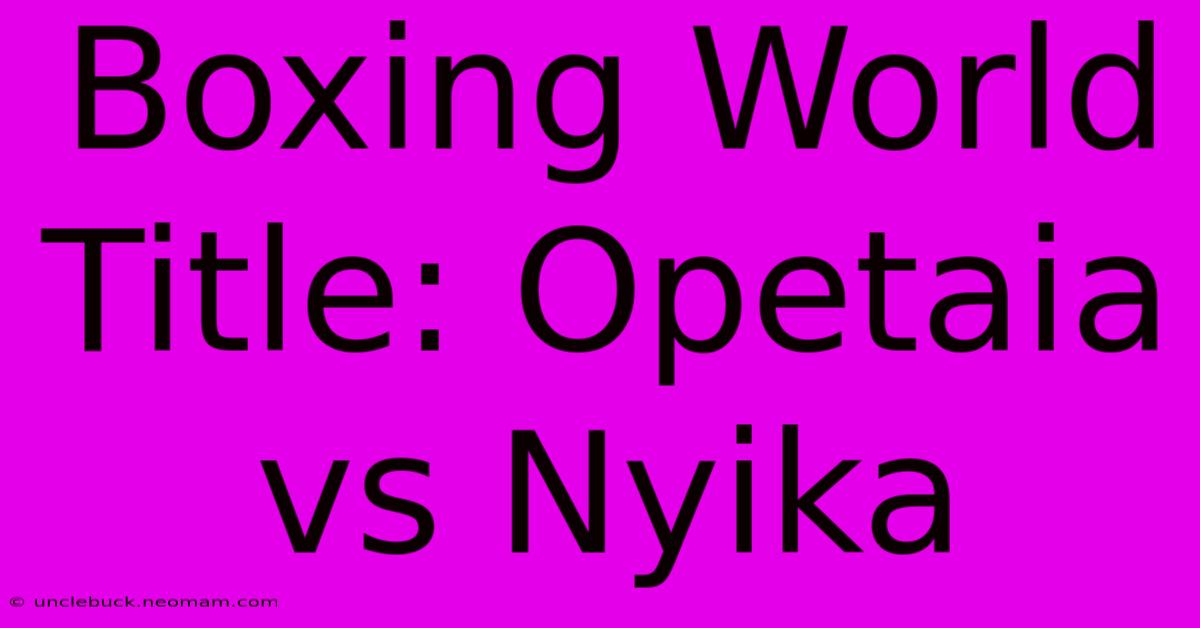 Boxing World Title: Opetaia Vs Nyika