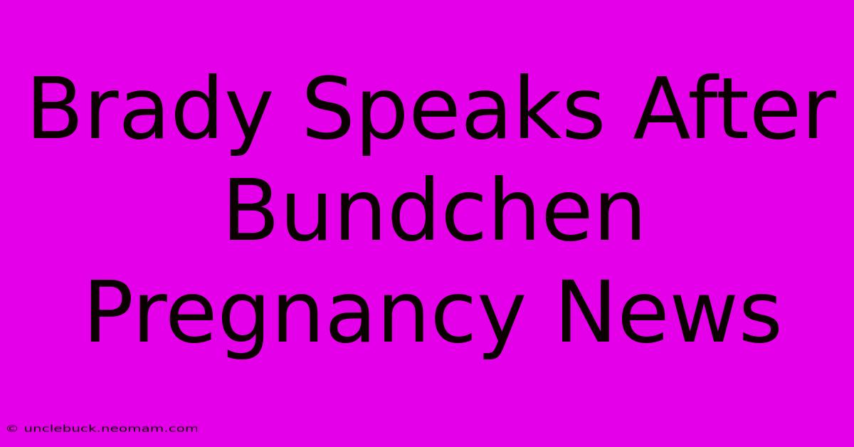 Brady Speaks After Bundchen Pregnancy News