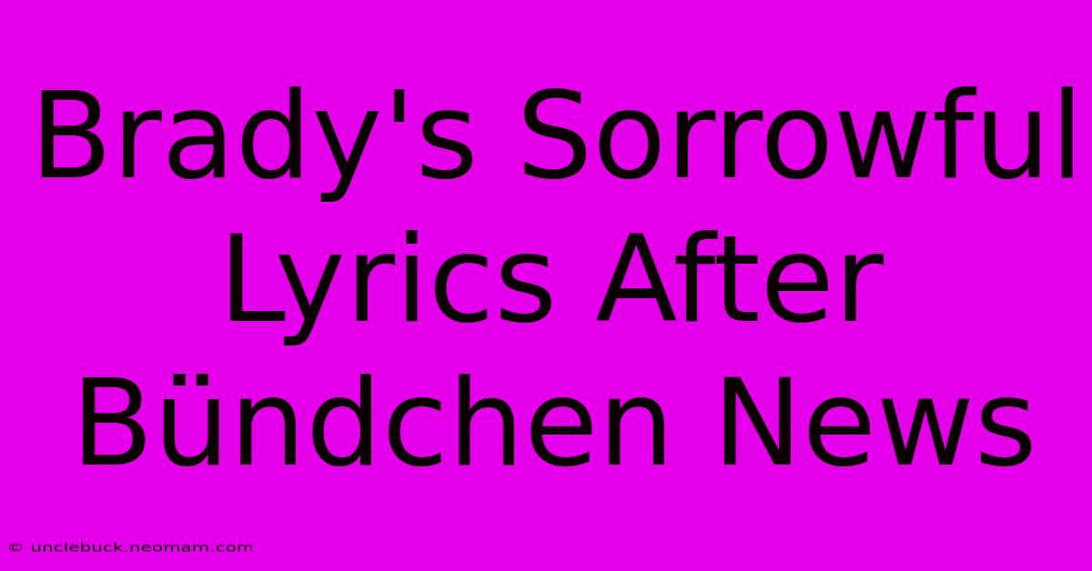 Brady's Sorrowful Lyrics After Bündchen News