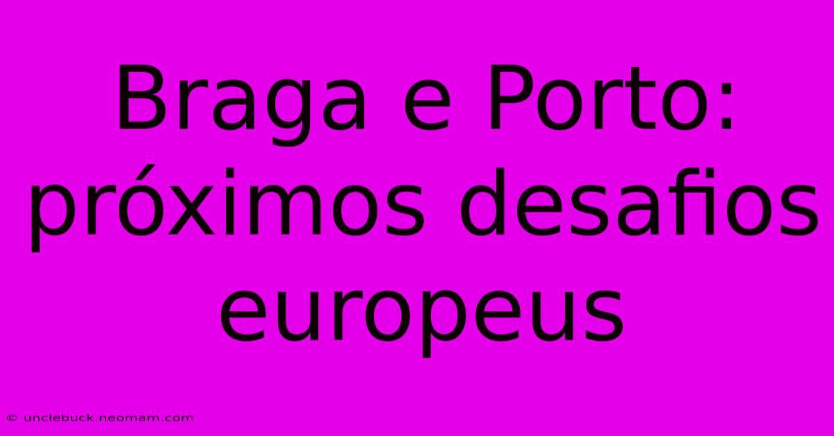 Braga E Porto: Próximos Desafios Europeus