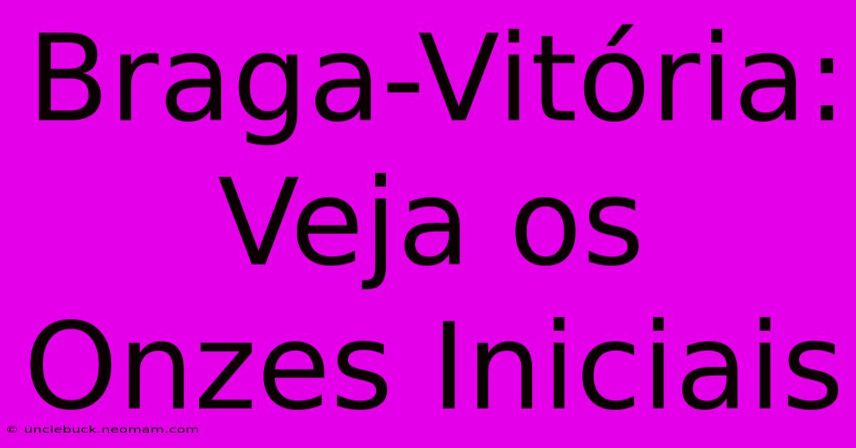 Braga-Vitória: Veja Os Onzes Iniciais