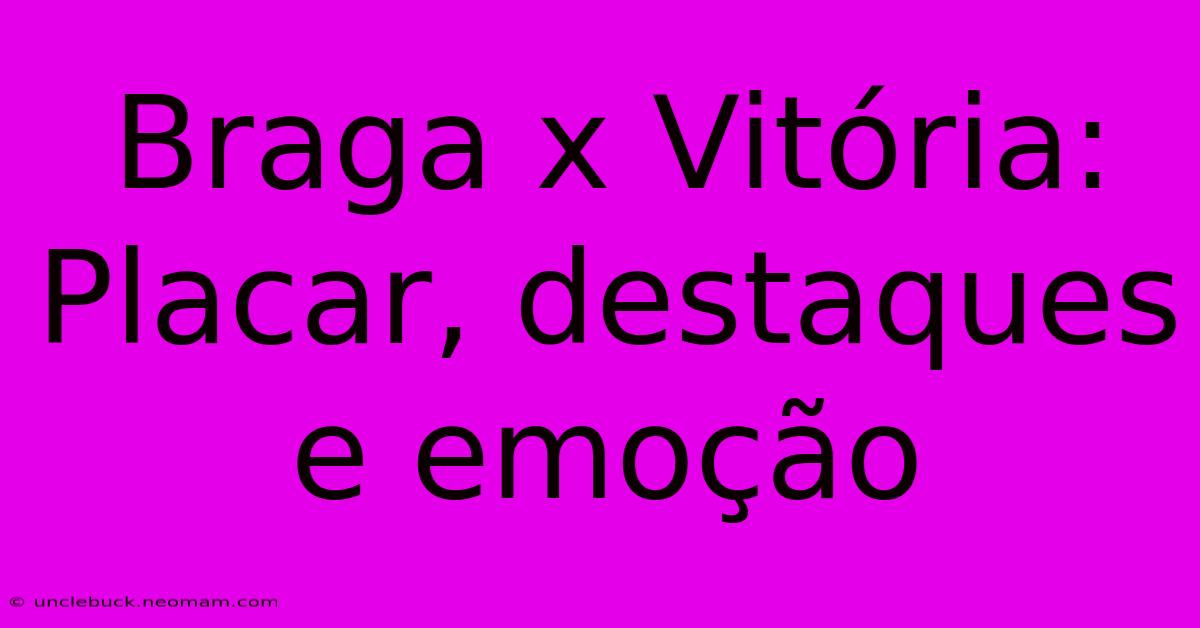 Braga X Vitória: Placar, Destaques E Emoção