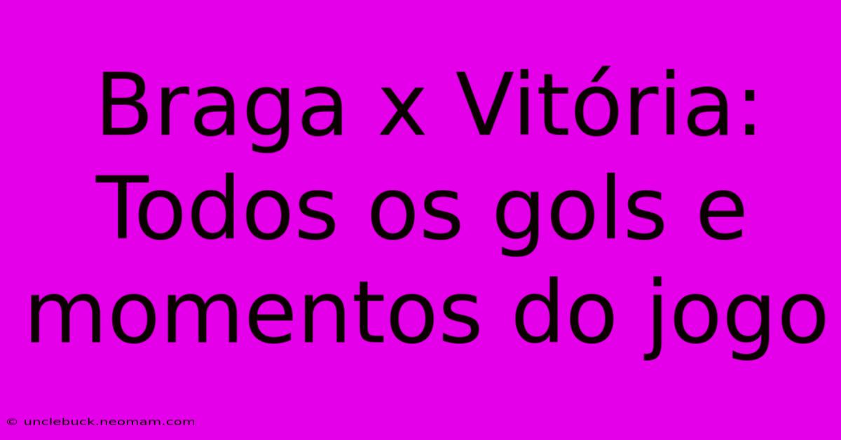 Braga X Vitória: Todos Os Gols E Momentos Do Jogo