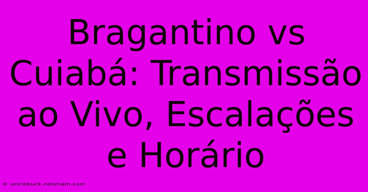 Bragantino Vs Cuiabá: Transmissão Ao Vivo, Escalações E Horário