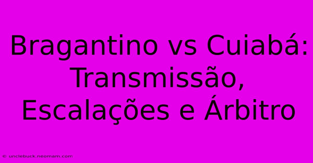 Bragantino Vs Cuiabá: Transmissão, Escalações E Árbitro