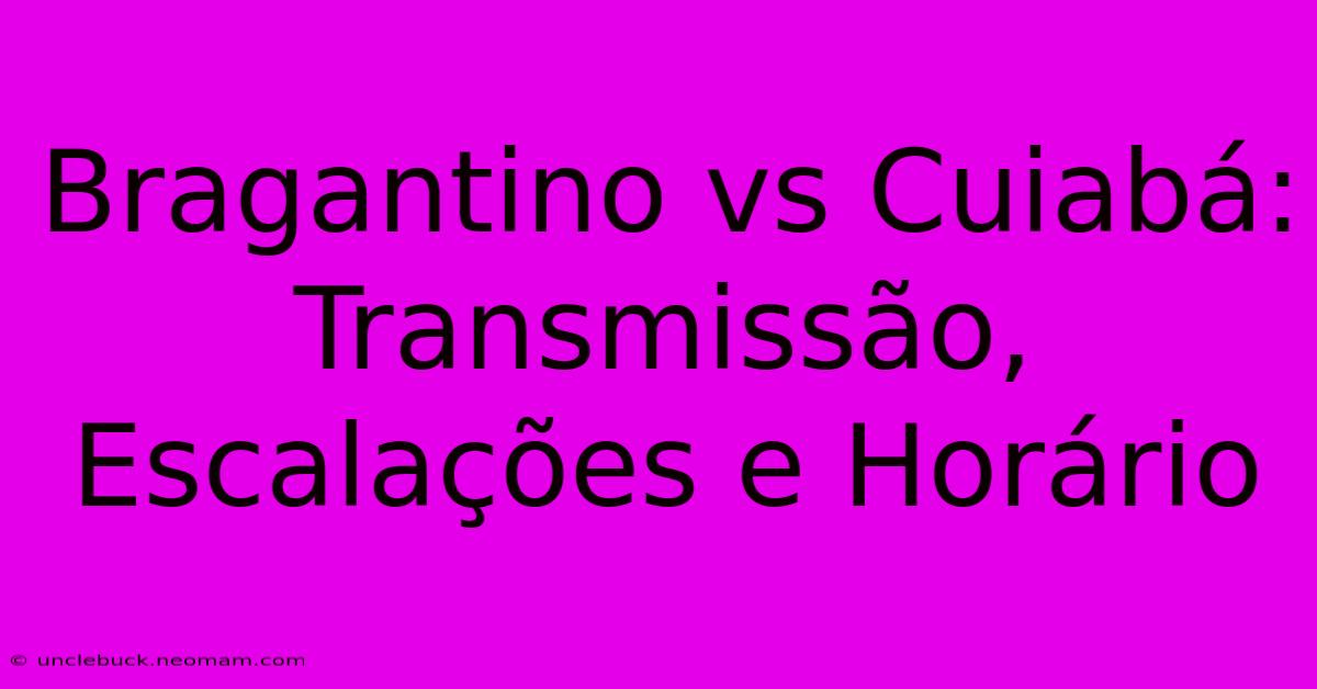 Bragantino Vs Cuiabá: Transmissão, Escalações E Horário