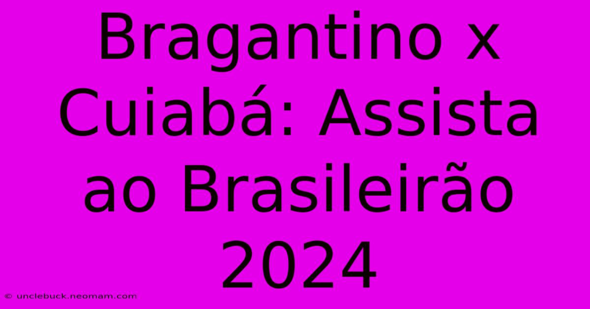 Bragantino X Cuiabá: Assista Ao Brasileirão 2024 