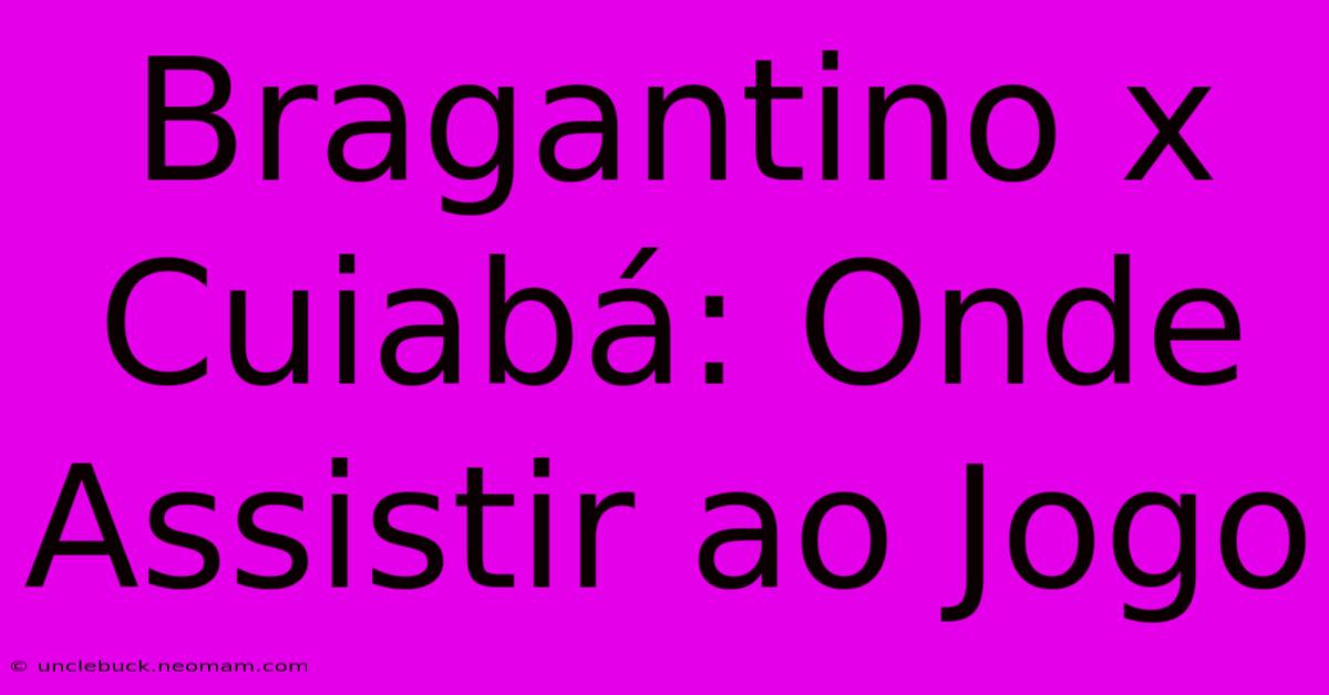 Bragantino X Cuiabá: Onde Assistir Ao Jogo