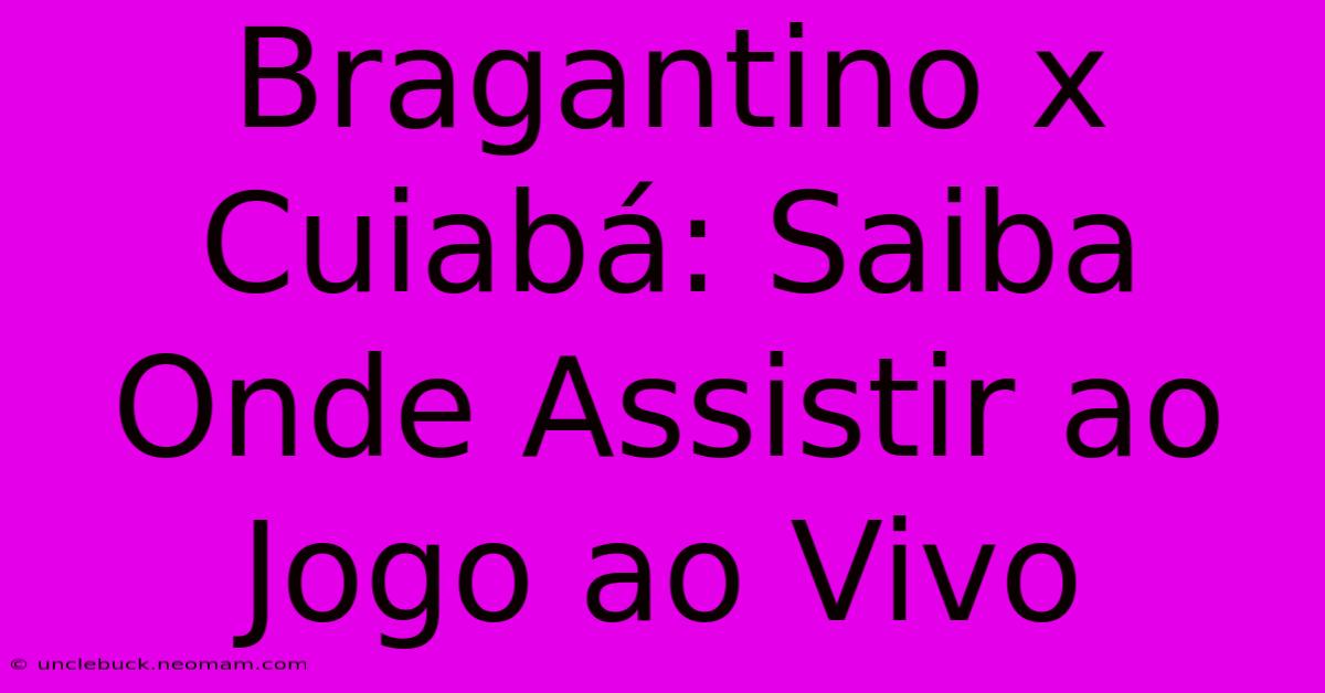 Bragantino X Cuiabá: Saiba Onde Assistir Ao Jogo Ao Vivo