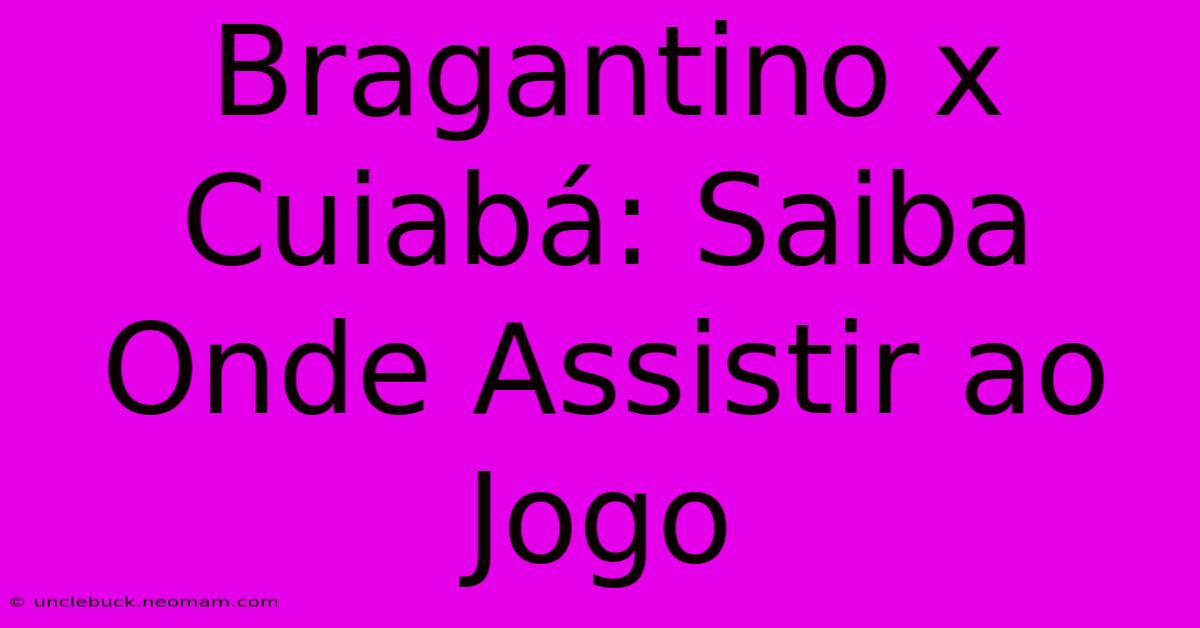 Bragantino X Cuiabá: Saiba Onde Assistir Ao Jogo