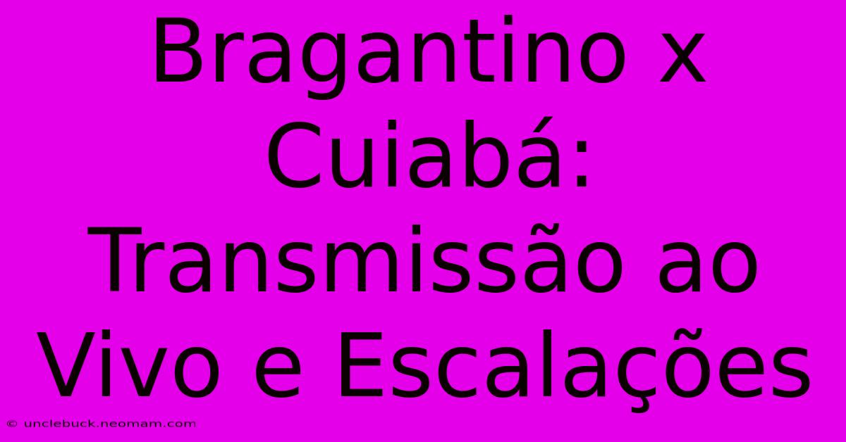 Bragantino X Cuiabá: Transmissão Ao Vivo E Escalações 