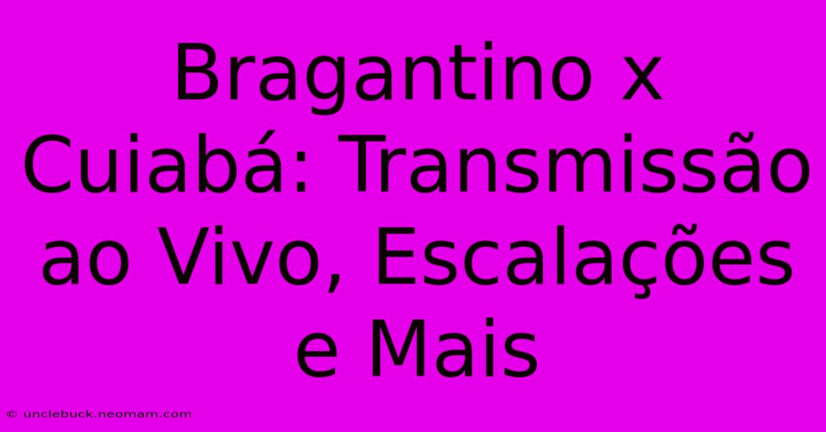 Bragantino X Cuiabá: Transmissão Ao Vivo, Escalações E Mais