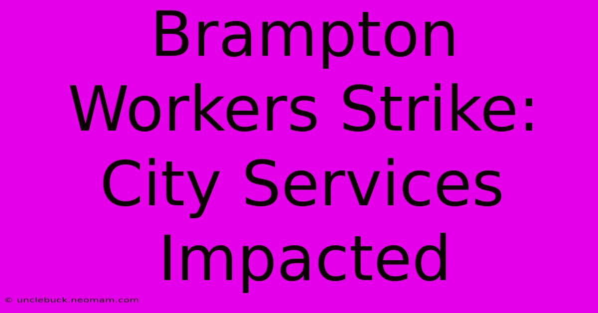 Brampton Workers Strike: City Services Impacted