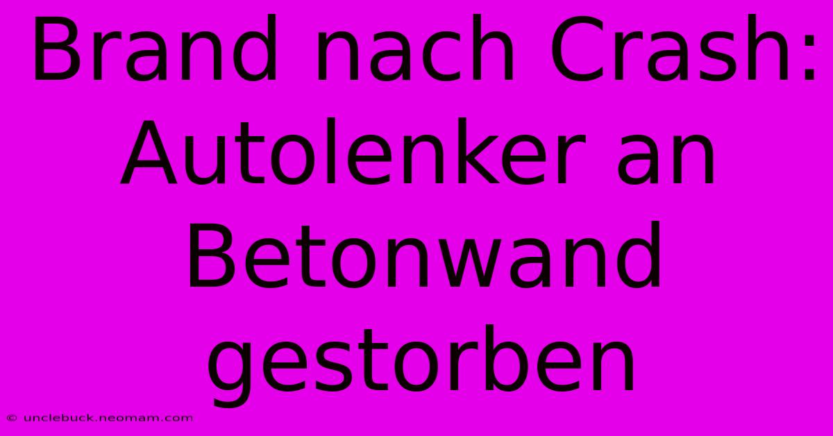 Brand Nach Crash: Autolenker An Betonwand Gestorben