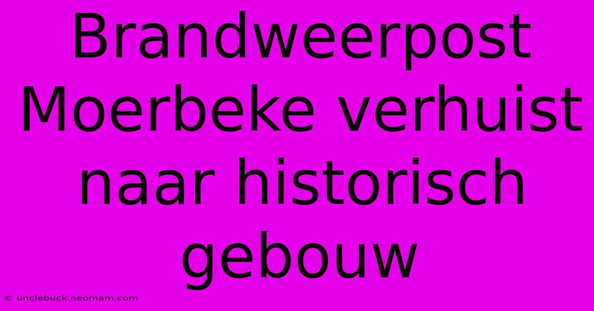 Brandweerpost Moerbeke Verhuist Naar Historisch Gebouw