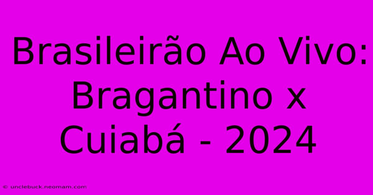 Brasileirão Ao Vivo: Bragantino X Cuiabá - 2024