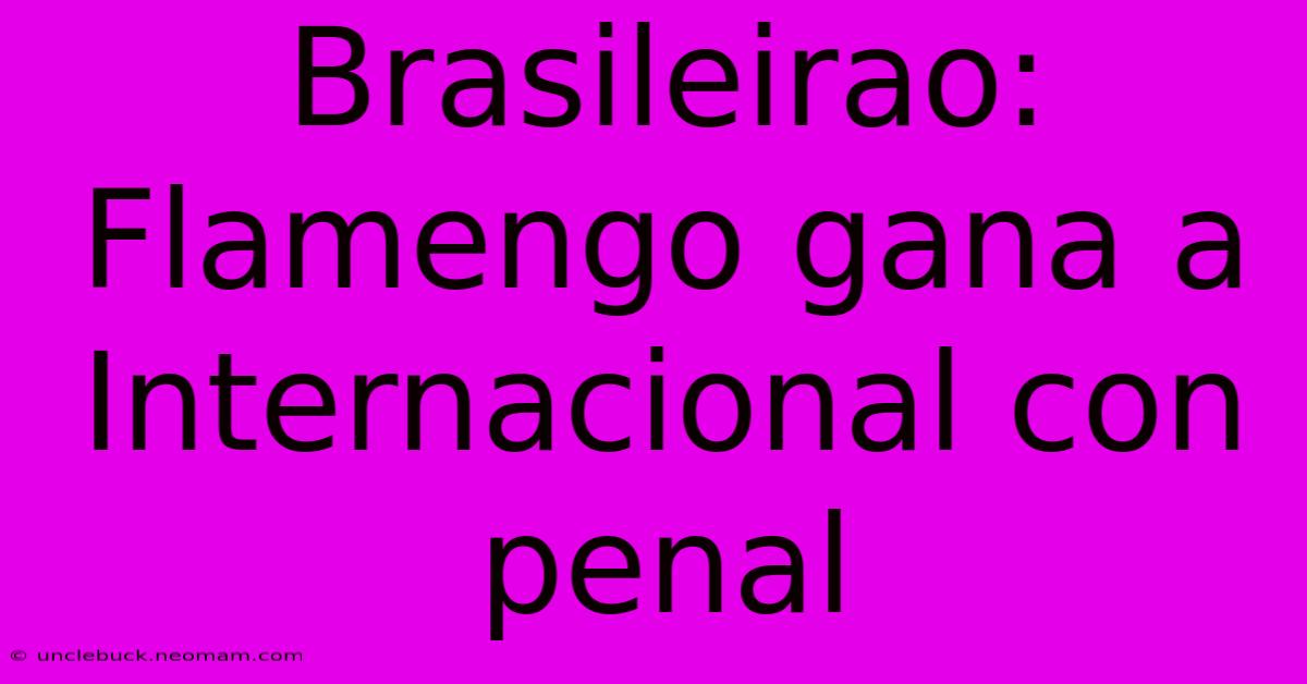 Brasileirao: Flamengo Gana A Internacional Con Penal