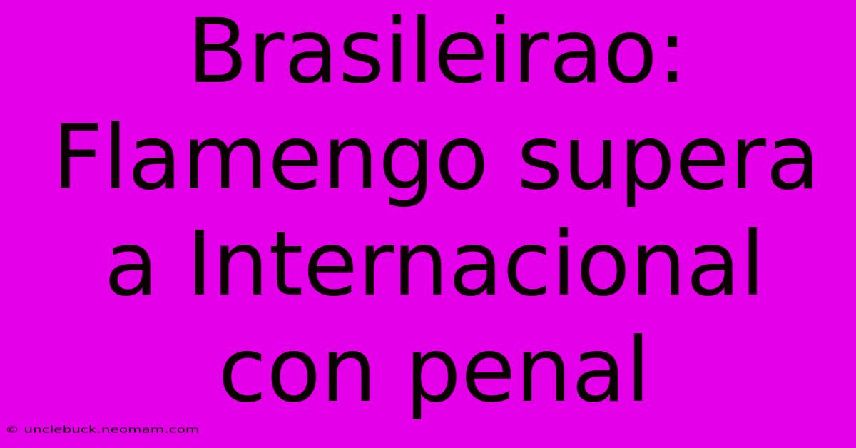 Brasileirao: Flamengo Supera A Internacional Con Penal 