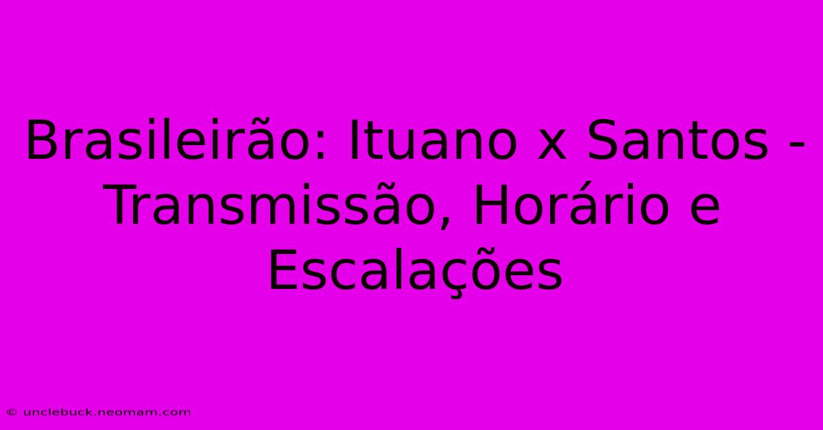 Brasileirão: Ituano X Santos - Transmissão, Horário E Escalações