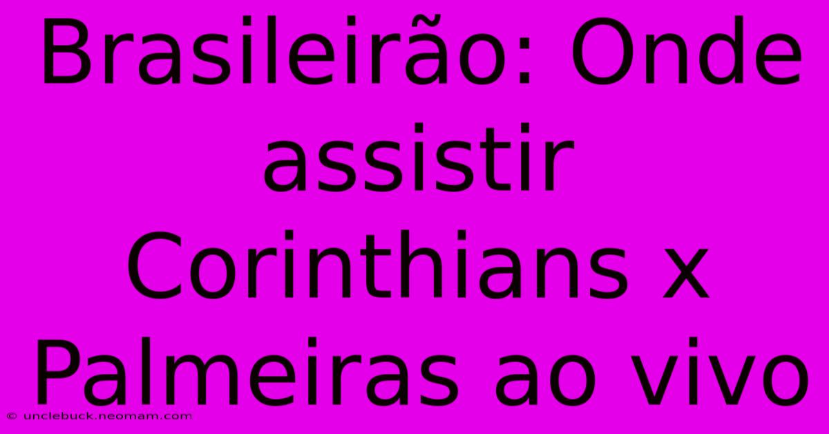 Brasileirão: Onde Assistir Corinthians X Palmeiras Ao Vivo